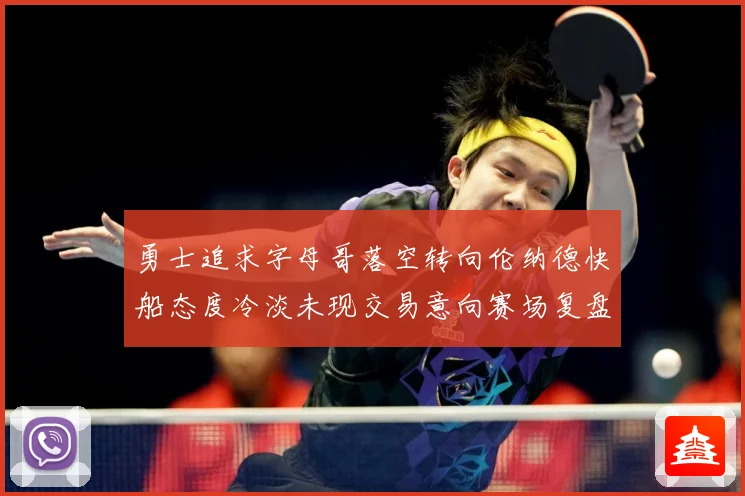 勇士追求字母哥落空转向伦纳德快船态度冷淡未现交易意向赛场复盘-深度解析