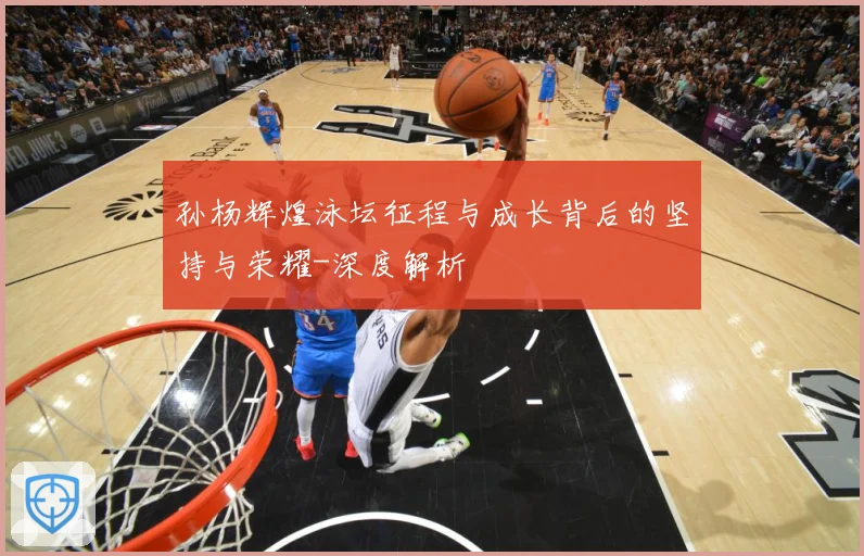 孙杨辉煌泳坛征程与成长背后的坚持与荣耀-深度解析