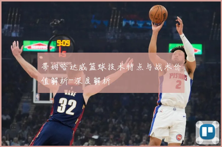 蒂姆哈达威篮球技术特点与战术价值解析-深度解析