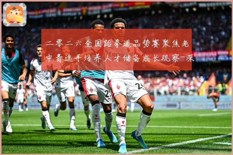 二零二六全国跆拳道品势赛聚焦老中青选手培养人才储备成长观察-深度解析