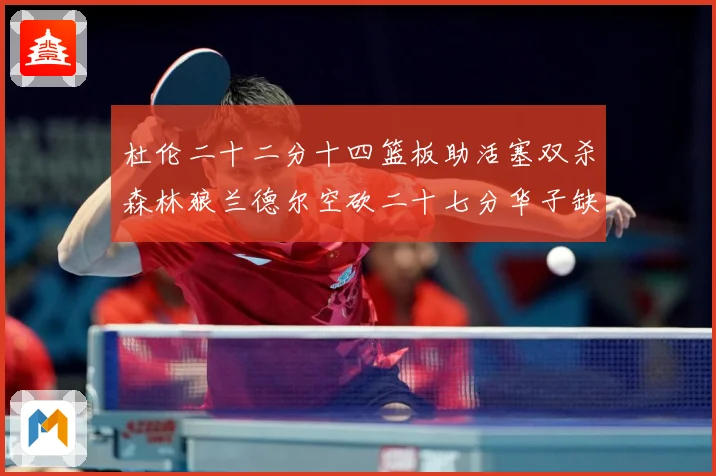 杜伦二十二分十四篮板助活塞双杀森林狼兰德尔空砍二十七分华子缺赛场复盘-深度解析