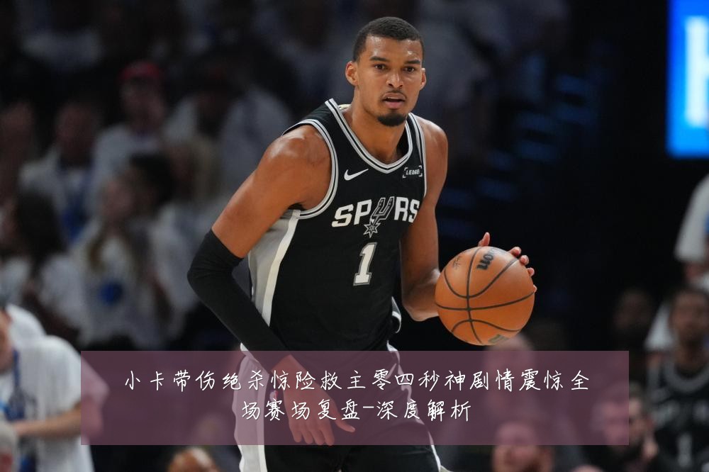 小卡带伤绝杀惊险救主零四秒神剧情震惊全场赛场复盘-深度解析