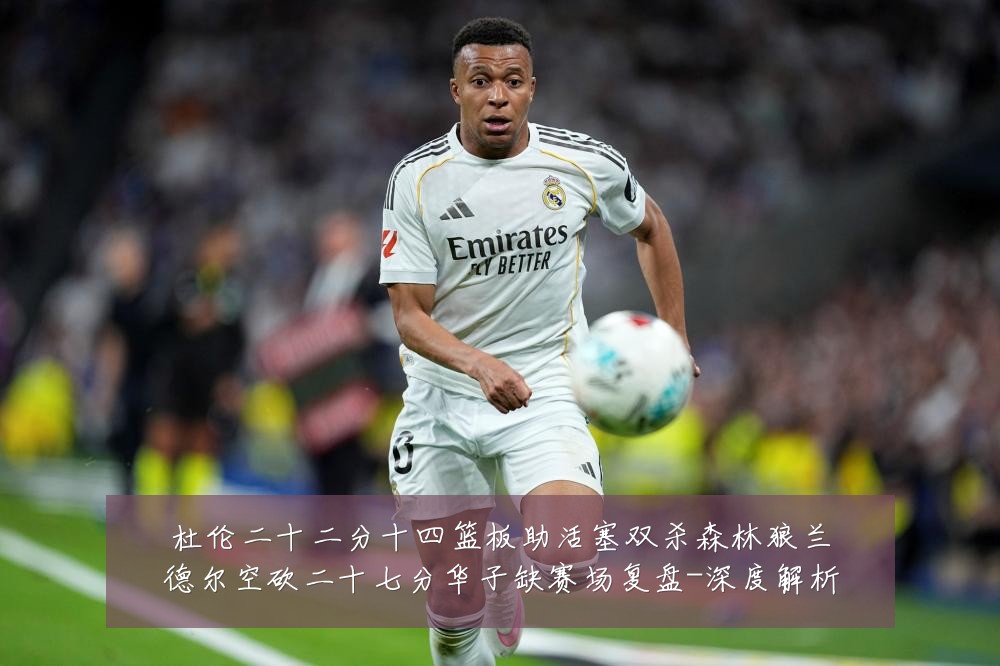 杜伦二十二分十四篮板助活塞双杀森林狼兰德尔空砍二十七分华子缺赛场复盘-深度解析