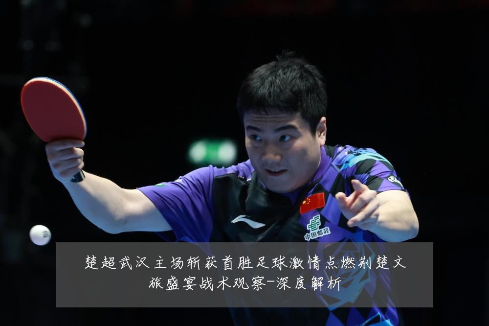 楚超武汉主场斩获首胜足球激情点燃荆楚文旅盛宴战术观察-深度解析