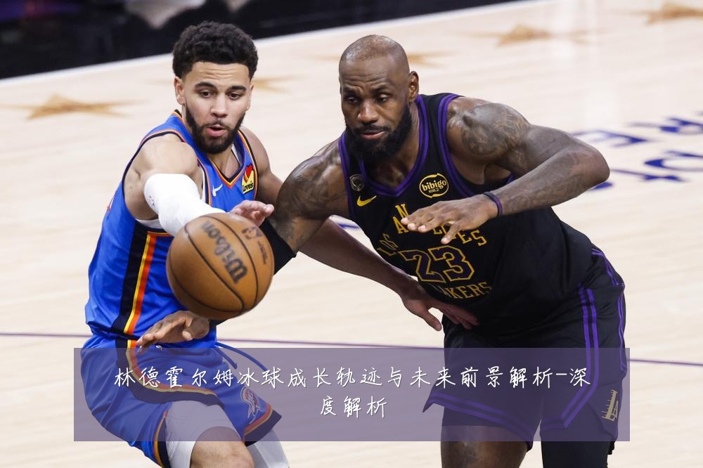 林德霍尔姆冰球成长轨迹与未来前景解析-深度解析