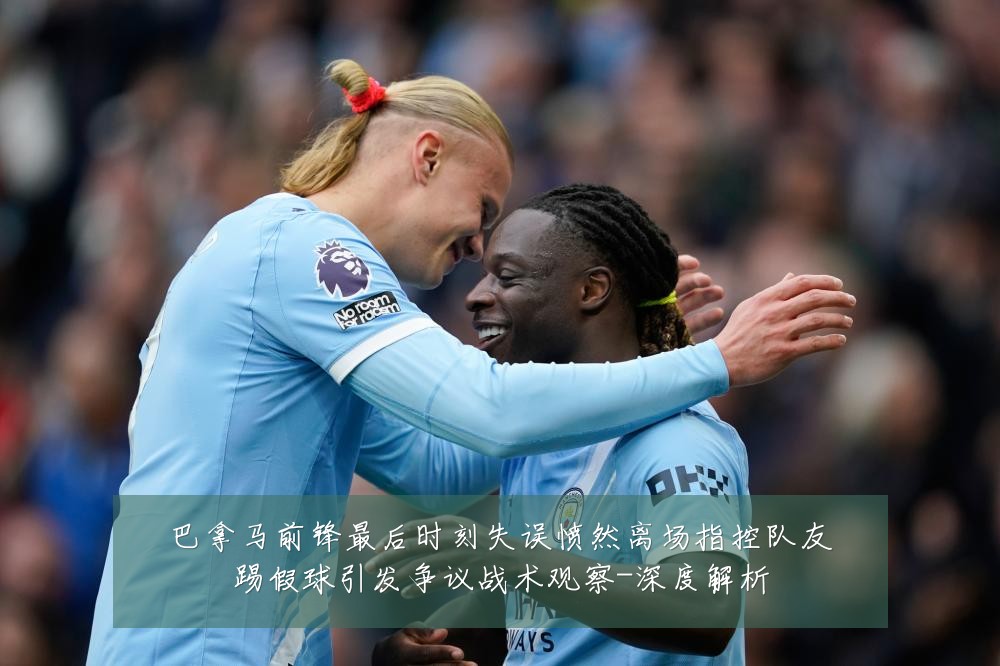 巴拿马前锋最后时刻失误愤然离场指控队友踢假球引发争议战术观察-深度解析