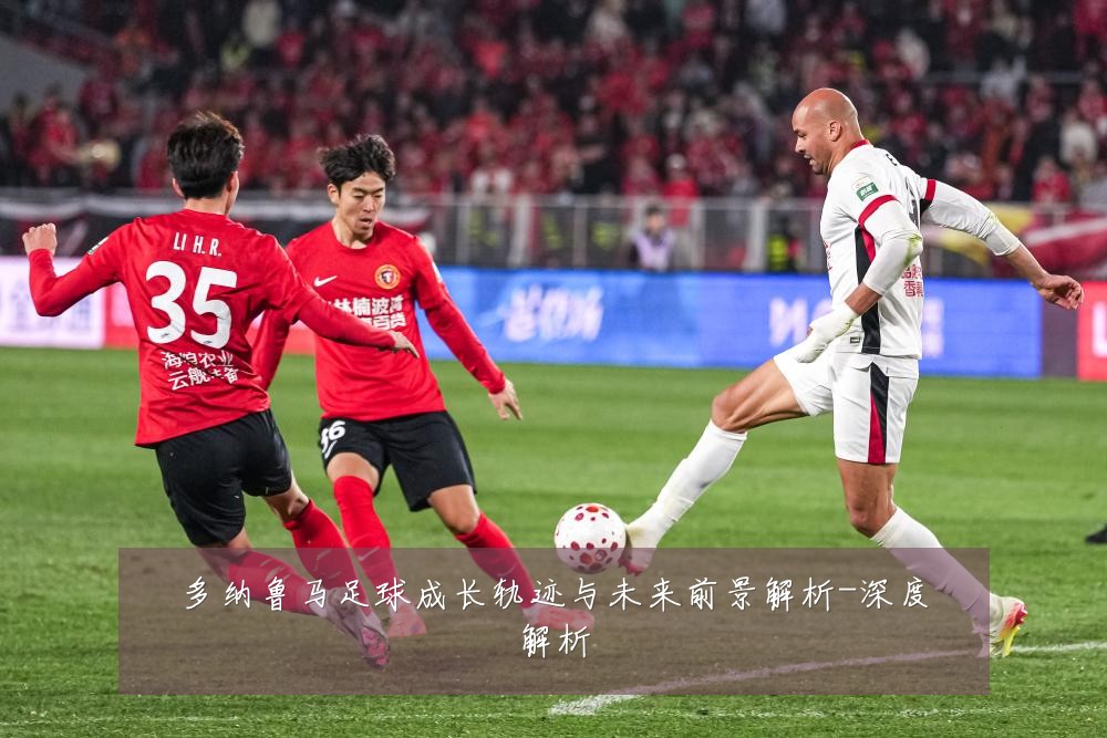 多纳鲁马足球成长轨迹与未来前景解析-深度解析