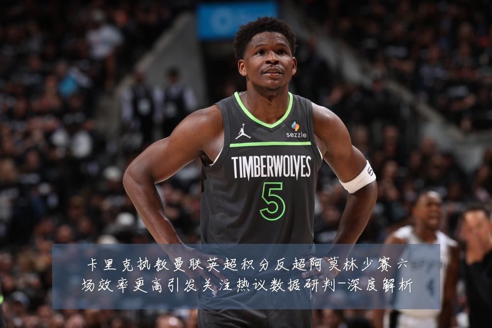 卡里克执教曼联英超积分反超阿莫林少赛六场效率更高引发关注热议数据研判-深度解析