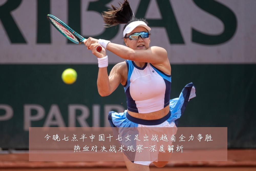 今晚七点半中国十七女足出战越南全力争胜热血对决战术观察-深度解析